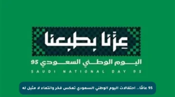 95 عامًا.. احتفالات اليوم الوطني السعودي تعكس فخر وانتماء لا مثيل له